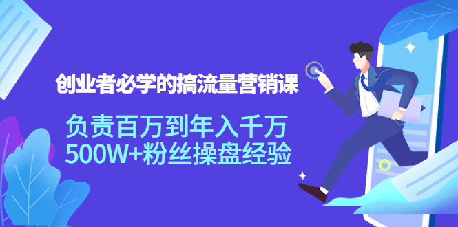 创业者必学的搞流量营销课:负责百万到年入千万,500W+粉丝操盘经验