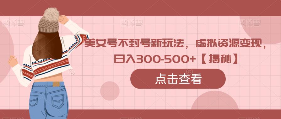 美女号不封号新玩法,虚拟资源变现,日入300-500+【揭秘】 美女号不封号新玩法,虚拟资源变现,日入300-500+【揭秘】